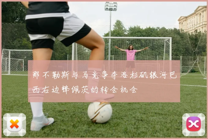 那不勒斯与马竞争夺洛杉矶银河巴西右边锋佩茨的转会机会