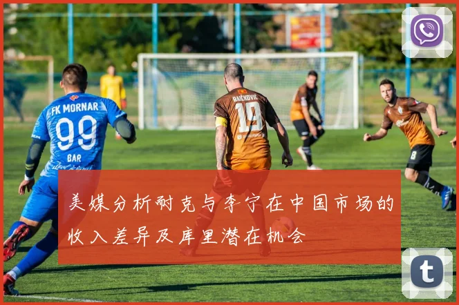 美媒分析耐克与李宁在中国市场的收入差异及库里潜在机会