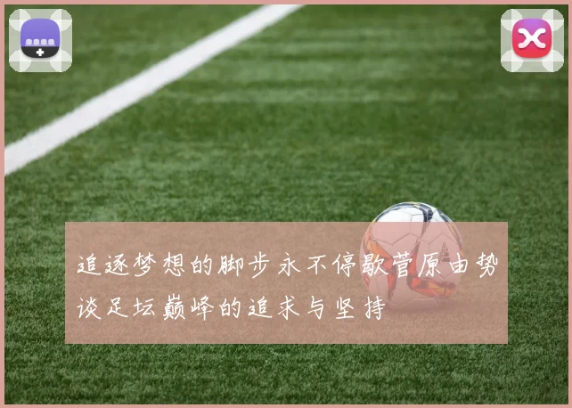追逐梦想的脚步永不停歇菅原由势谈足坛巅峰的追求与坚持