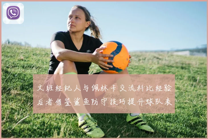 文班经纪人与佩林卡交流科比经验后者借鉴鲨鱼防守技巧提升球队表现