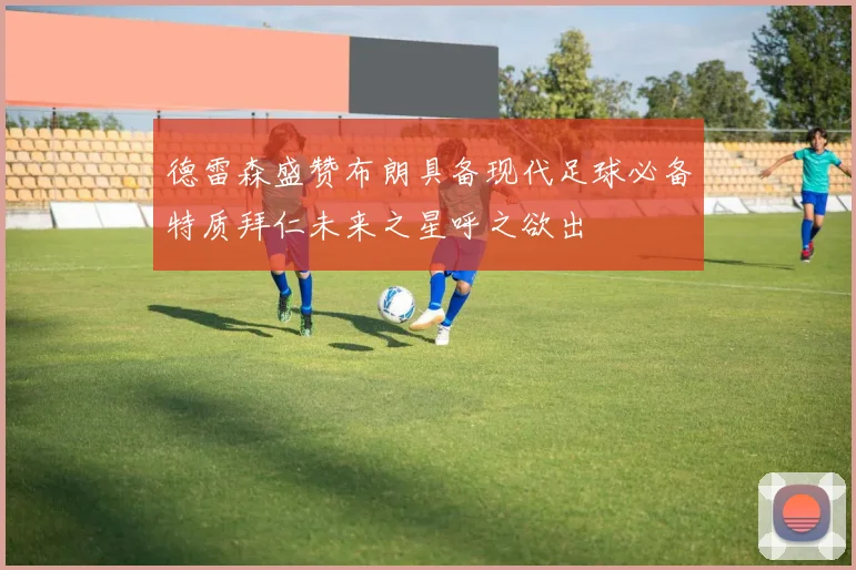 德雷森盛赞布朗具备现代足球必备特质拜仁未来之星呼之欲出