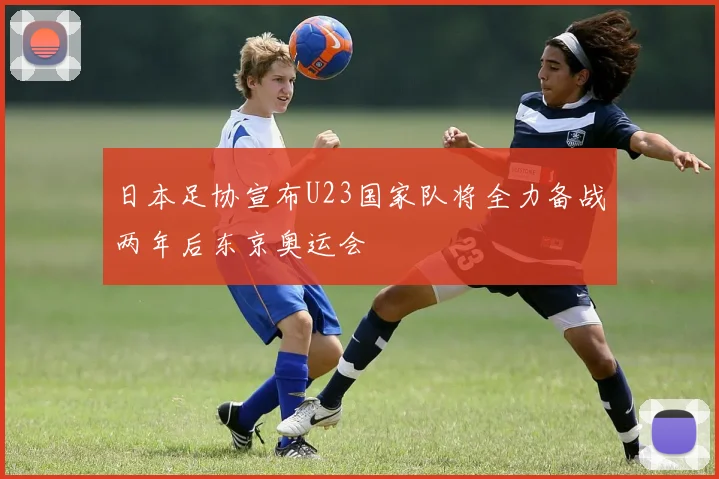 日本足协宣布U23国家队将全力备战两年后东京奥运会