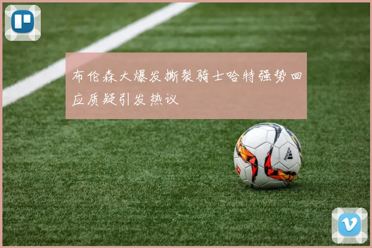 布伦森大爆发撕裂骑士哈特强势回应质疑引发热议