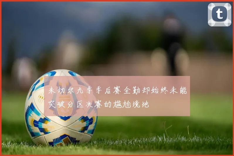 米切尔九季季后赛全勤却始终未能突破分区决赛的尴尬境地